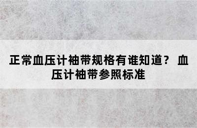 正常血压计袖带规格有谁知道？ 血压计袖带参照标准